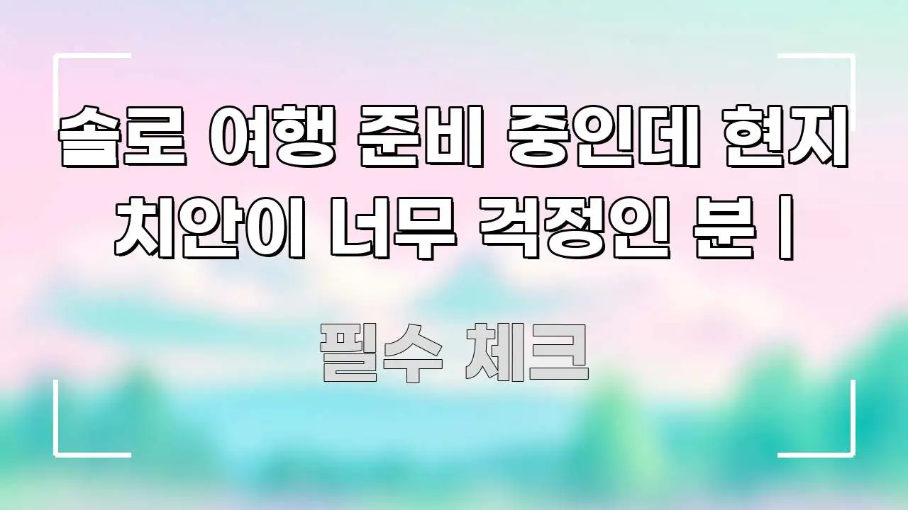 솔로 여행 준비 중인데 현지 치안이 너무 걱정인 분 | 한눈에 보기 좋게 요약한 깔끔한 인포그래픽 표지