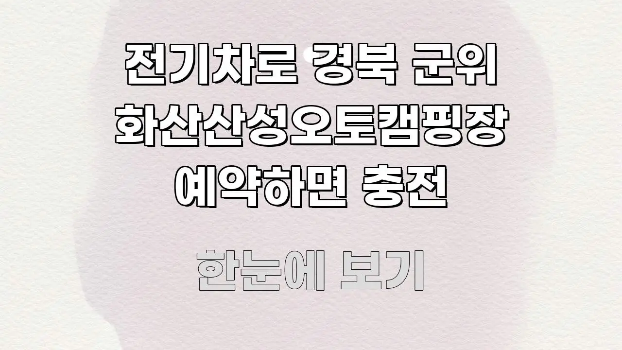 전기차로 경북 군위 화산산성오토캠핑장 예약하면 충전 한눈에 들어오는 글 소개 썸네일 이미지 - 내용 요약을 위한 이미지