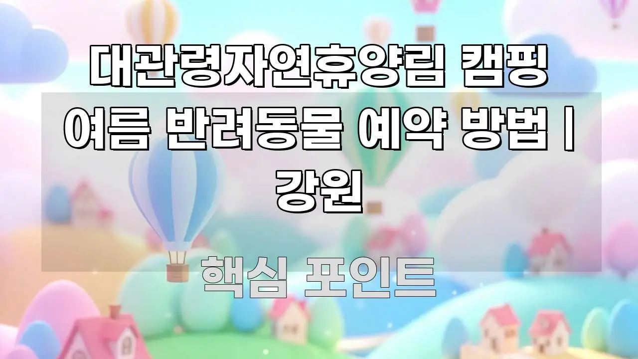 대관령자연휴양림 캠핑 여름 반려동물 예약 방법 | 강원 핵심 정보 중심의 핵심 정보 비주얼 - 설명을 돕는 이미지
