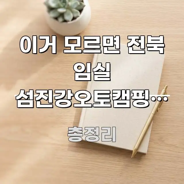 이거 모르면 전북 임실 섬진강오토캠핑장 예약하고 당일 꼼꼼하게 정리된 읽기 좋은 정보 카드 - 참고용 이미지