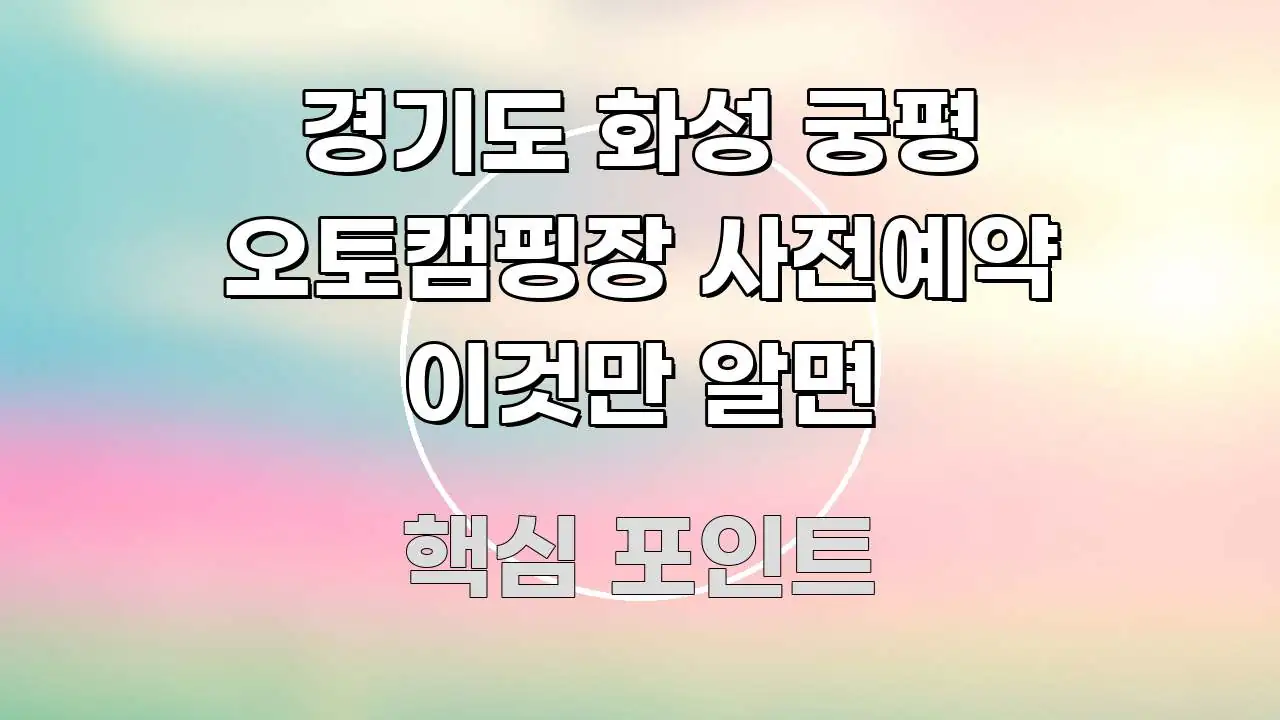 경기도 화성 궁평 오토캠핑장 사전예약 이것만 알면 깔끔하게 정리된 텍스트 기반 블로그 이미지 - 설명을 돕는 이미지