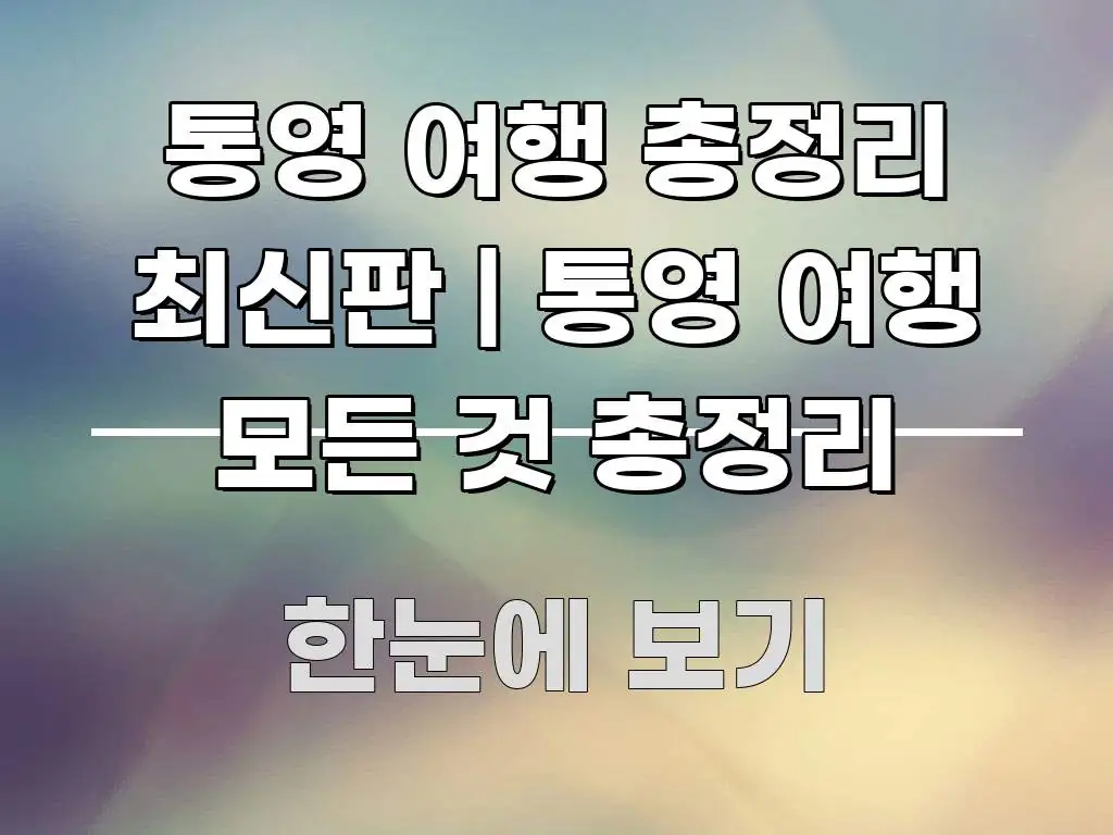 통영 여행 총정리 최신판 | 통영 여행 모든 것 총정리 효율적으로 구성된 모던 카드뉴스 디자인 - 본문 내용과 연관된 이미지