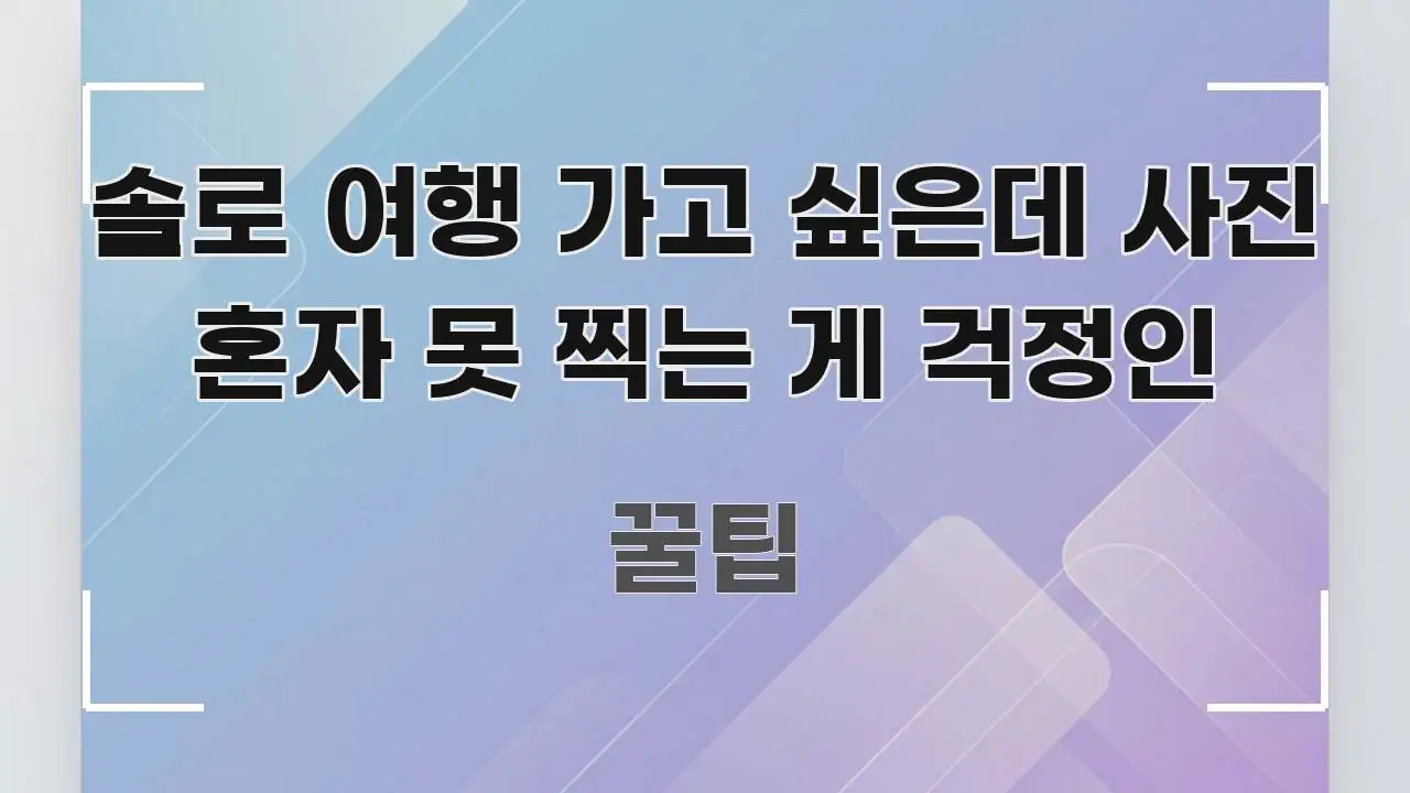 솔로 여행 가고 싶은데 사진 혼자 못 찍는 게 걱정인 실생활에 도움되는 블로그용 카드뉴스 썸네일