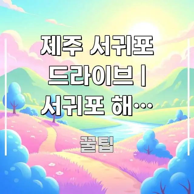 제주 서귀포 드라이브 | 서귀포 해안 드라이브 최적 구조적으로 정리된 핵심 정보 비주얼 - 내용 요약을 위한 이미지