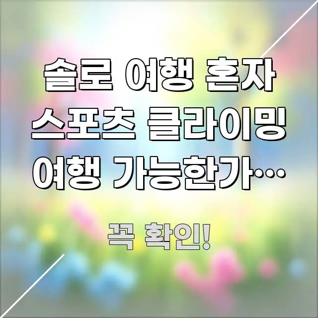 솔로 여행 혼자 스포츠 클라이밍 여행 가능한가요 | 검증된 정보로 구성된 읽기 좋은 정보 카드