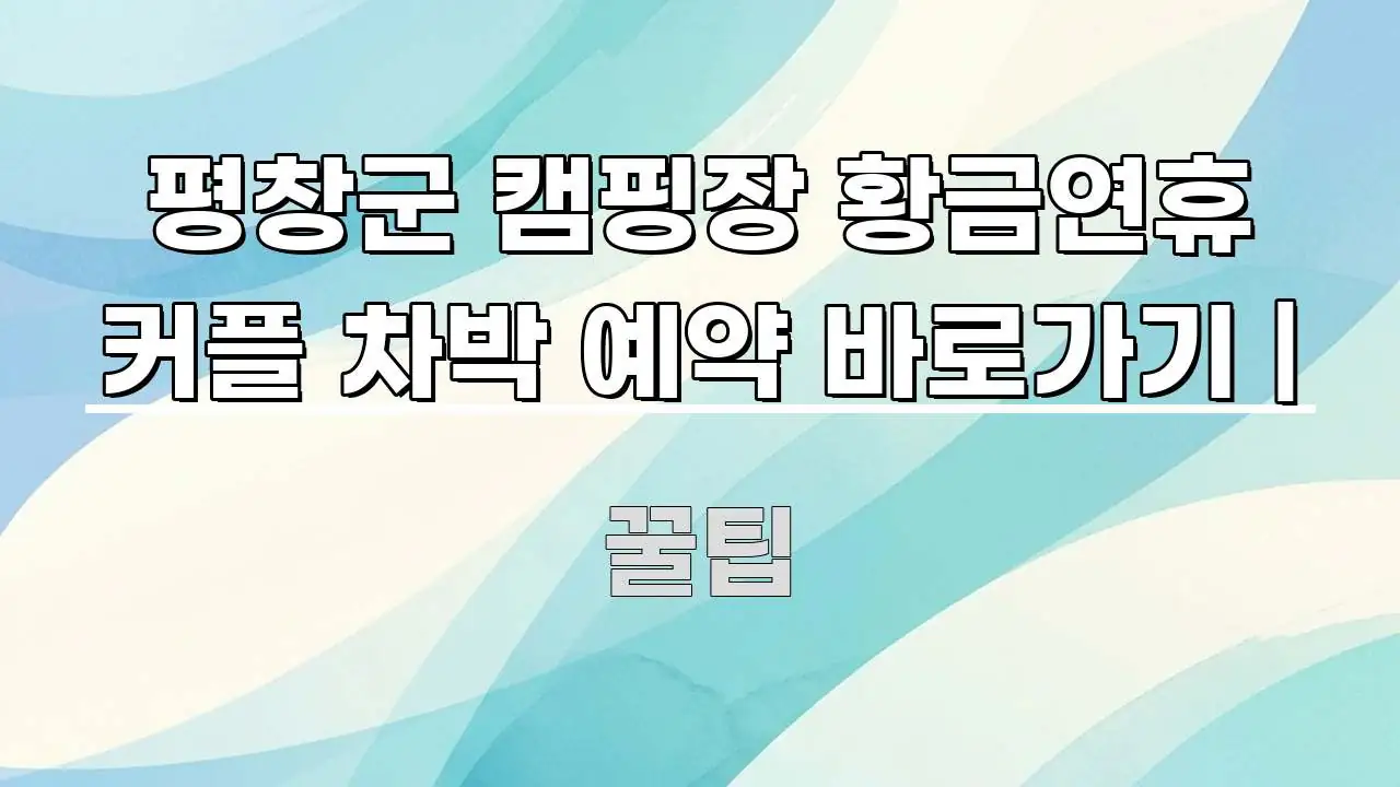 평창군 캠핑장 황금연휴 커플 차박 예약 바로가기 | 구조적으로 정리된 정보 전달형 표지 이미지 - 내용 요약을 위한 이미지