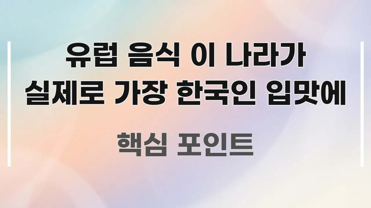 유럽 음식 이 나라가 실제로 가장 한국인 입맛에 핵심 개념을 담은 스마트 정보 카드 - 참고용 이미지