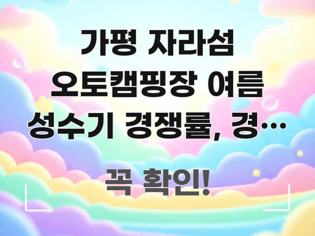 가평 자라섬 오토캠핑장 여름 성수기 경쟁률, 경기 가평 핵심 요점 중심의 핵심 키워드 시각화 이미지 - 내용 요약을 위한 이미지