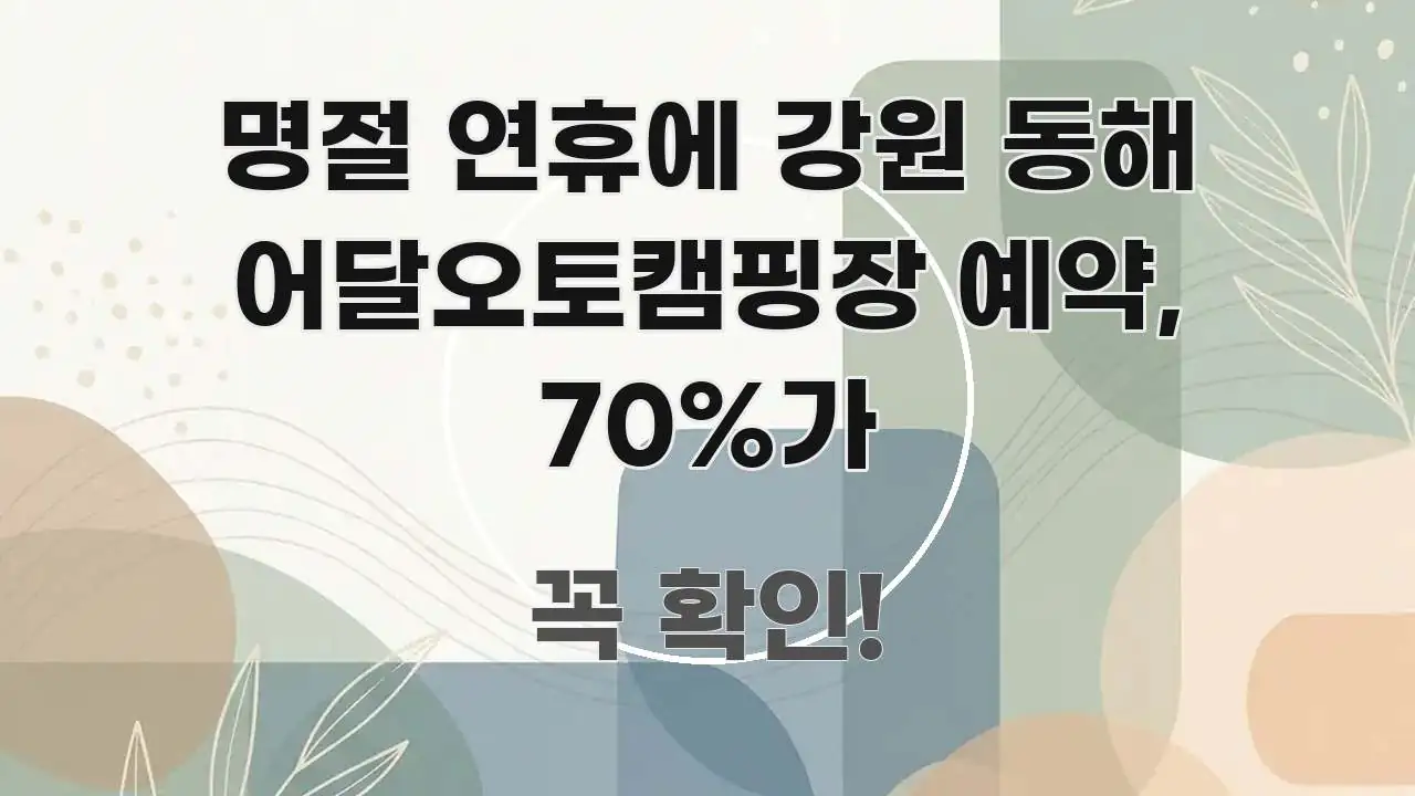 명절 연휴에 강원 동해 어달오토캠핑장 예약, 70%가 효율적으로 구성된 가독성 높은 정보 이미지 - 글 흐름을 돕는 시각 자료