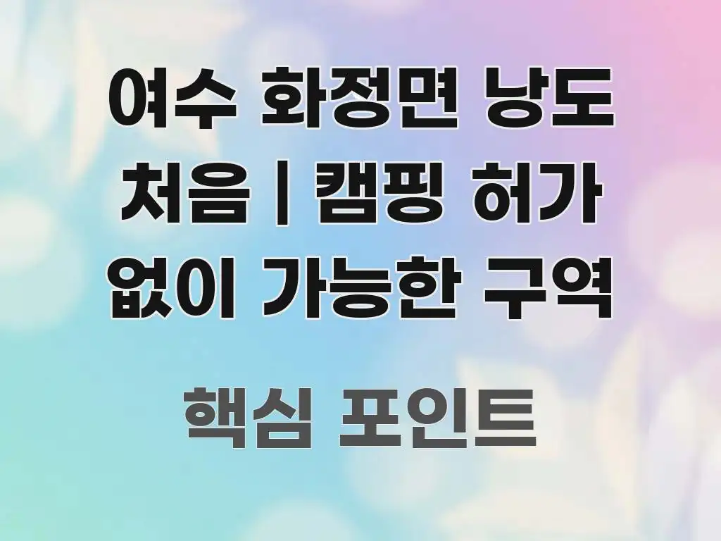 여수 화정면 낭도 처음 | 캠핑 허가 없이 가능한 구역 한 번에 이해되는 정보 전달형 표지 이미지 - 설명을 돕는 이미지