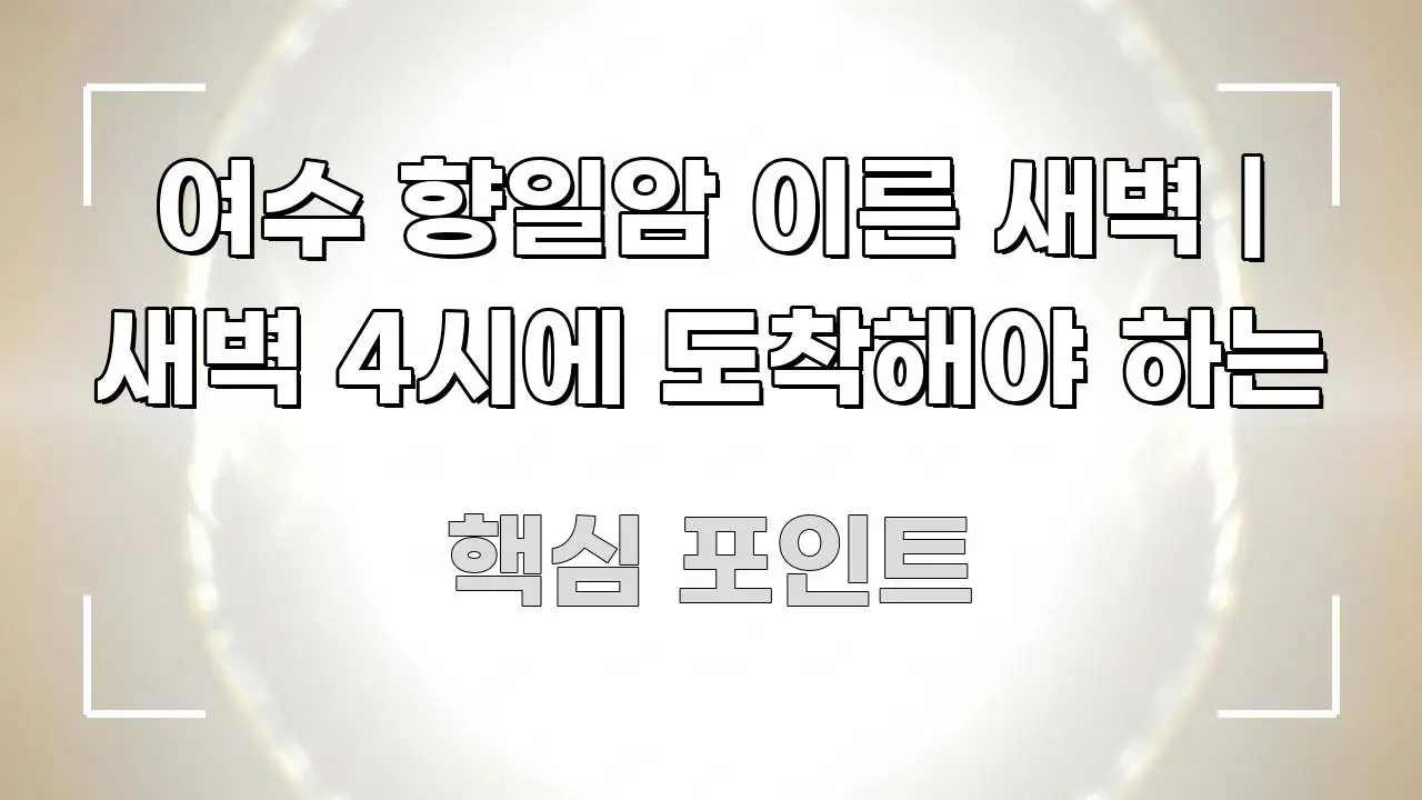 여수 향일암 이른 새벽 | 새벽 4시에 도착해야 하는 효율적으로 구성된 카드뉴스 스타일 이미지 - 본문 내용과 연관된 이미지