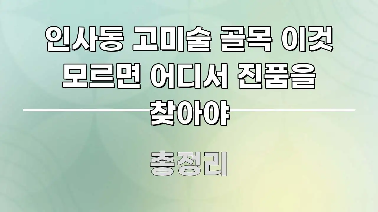 인사동 고미술 골목 이것 모르면 어디서 진품을 찾아야 꼭 알아야 할 정보를 담은 포스트 대표 비주얼 이미지