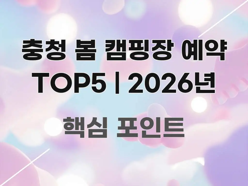 충청 봄 캠핑장 예약 TOP5 | 2026년 주요 포인트를 요약한 읽기 좋은 정보 카드 - 내용 요약을 위한 이미지