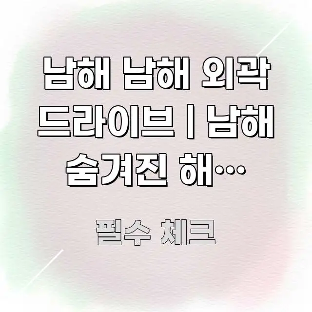 남해 남해 외곽 드라이브 | 남해 숨겨진 해안 드라이브 검증된 정보로 구성된 글 소개 썸네일 이미지 - 활용 예시 이미지