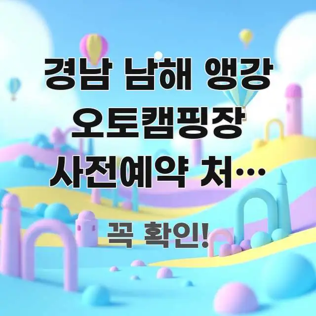 경남 남해 앵강 오토캠핑장 사전예약 처음 성공한 날 쉽게 따라할 수 있는 정보 정리 카드 이미지 - 내용 요약을 위한 이미지