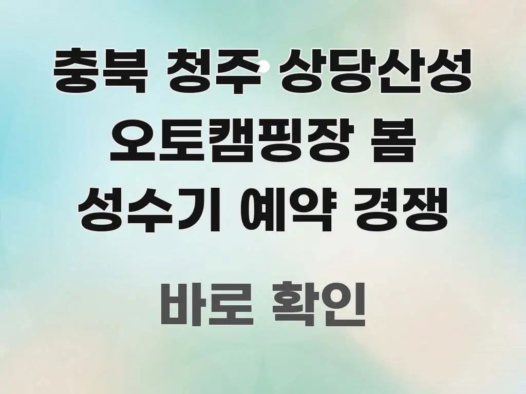 충북 청주 상당산성 오토캠핑장 봄 성수기 예약 경쟁 시선을 사로잡는 콘텐츠 요약 표지 이미지 - 본문 내용과 연관된 이미지