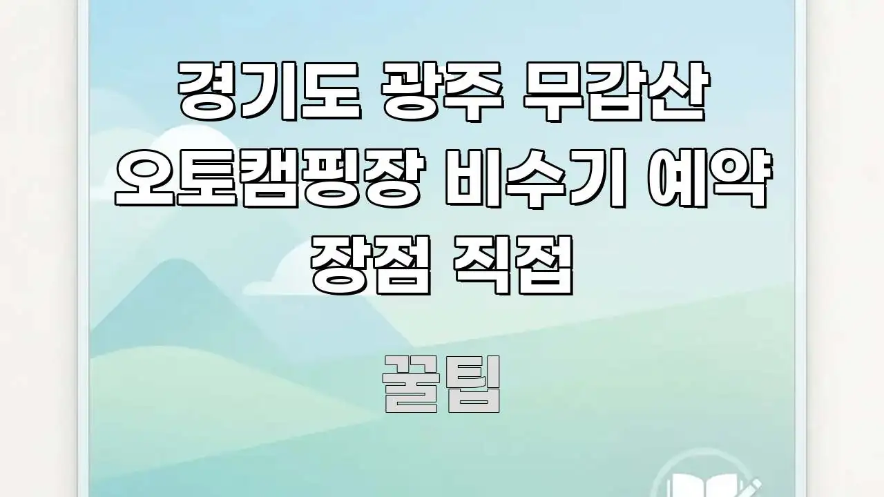 경기도 광주 무갑산 오토캠핑장 비수기 예약 장점 직접 한눈에 보기 좋게 요약한 콘텐츠 요약 표지 이미지 - 가독성을 높이는 이미지