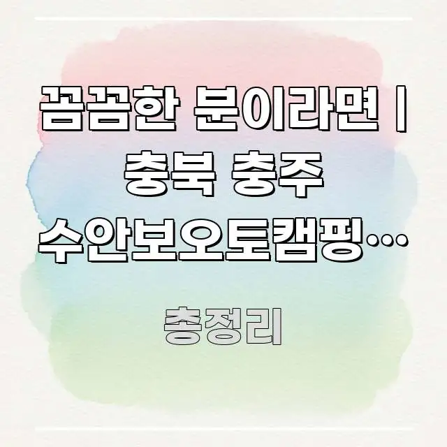꼼꼼한 분이라면 | 충북 충주 수안보오토캠핑장 예약 전 핵심 정보 중심의 블로그 헤더 이미지 - 글 흐름을 돕는 시각 자료