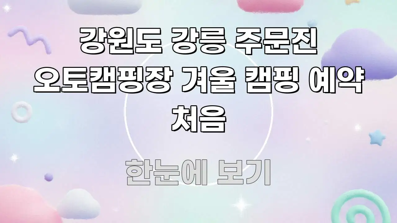 강원도 강릉 주문진 오토캠핑장 겨울 캠핑 예약 처음 구조적으로 정리된 스마트 정보 카드 - 활용 예시 이미지