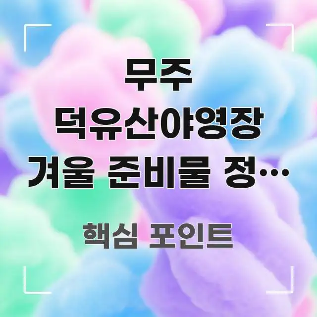 무주 덕유산야영장 겨울 준비물 정리 | 전북 무주 겨울 검증된 정보로 구성된 텍스트형 카드뉴스 표지 이미지