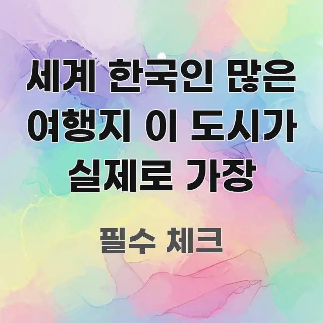 세계 한국인 많은 여행지 이 도시가 실제로 가장 빠르게 이해할 수 있는 블로그 대표 이미지