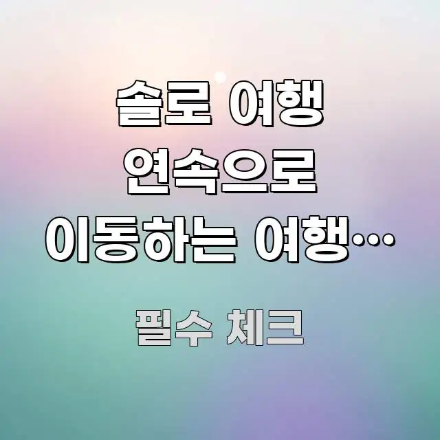 솔로 여행 연속으로 이동하는 여행은 피곤하다는 말 | 핵심 정보를 압축한 핵심 정리 썸네일 이미지