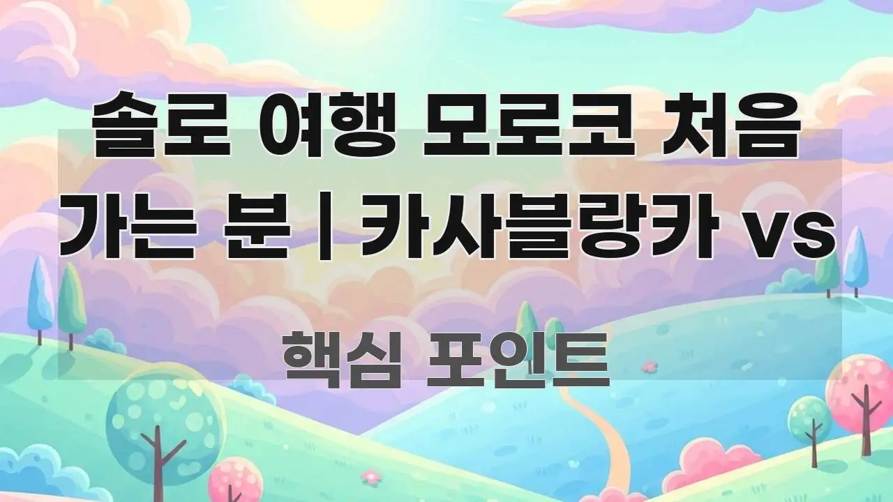 솔로 여행 모로코 처음 가는 분 | 카사블랑카 vs 핵심 키워드 중심의 글 소개 썸네일 이미지 - 내용 요약을 위한 이미지