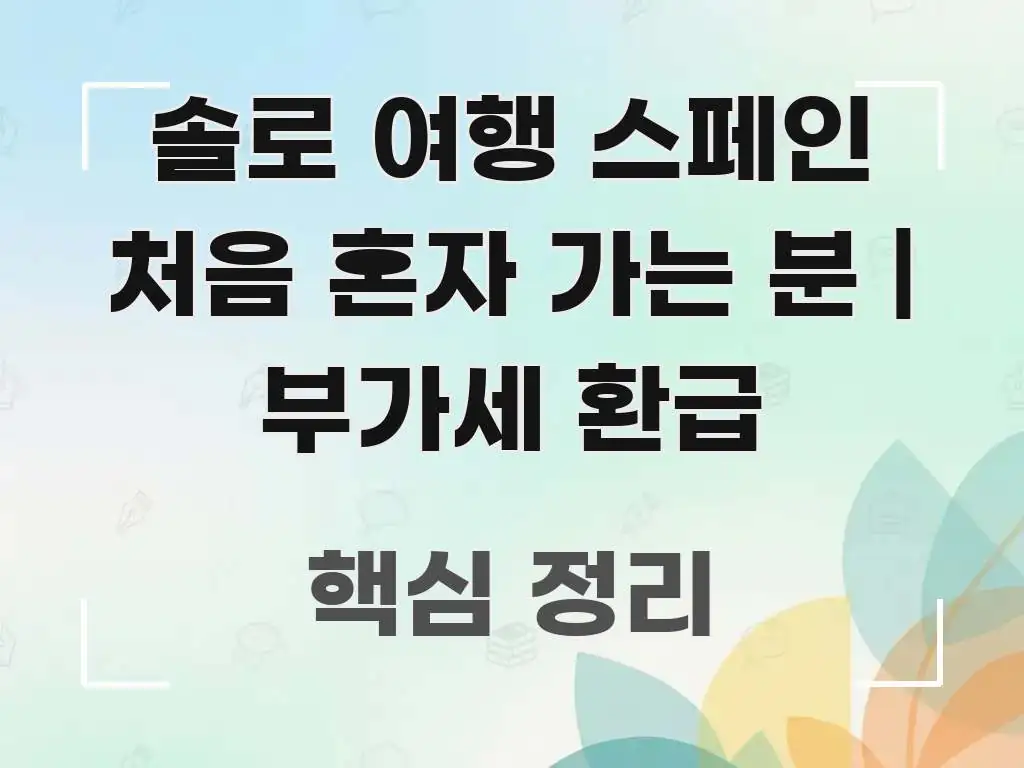 솔로 여행 스페인 처음 혼자 가는 분 | 부가세 환급 실생활에 도움되는 읽기 좋은 정보 카드 - 참고용 이미지