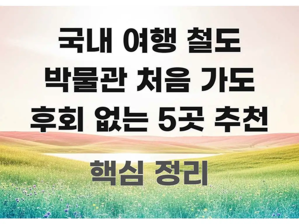 국내 여행 철도 박물관 처음 가도 후회 없는 5곳 추천 알기 쉽게 정리한 텍스트 포스터 이미지 - 가독성을 높이는 이미지