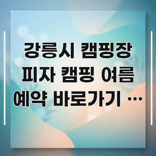 강릉시 캠핑장 피자 캠핑 여름 예약 바로가기 | 오븐 간결하고 명료한 정보 요약 인포그래픽 이미지 - 본문 내용과 연관된 이미지