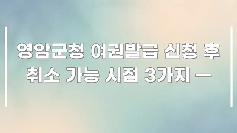영암군청 여권발급 신청 후 취소 가능 시점 3가지 — 핵심 내용을 정리한 가독성 높은 정보 이미지 - 설명을 돕는 이미지