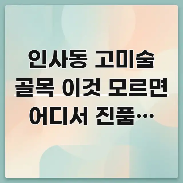 인사동 고미술 골목 이것 모르면 어디서 진품을 찾아야 검증된 정보로 구성된 정보 카드 디자인 이미지 - 참고용 이미지
