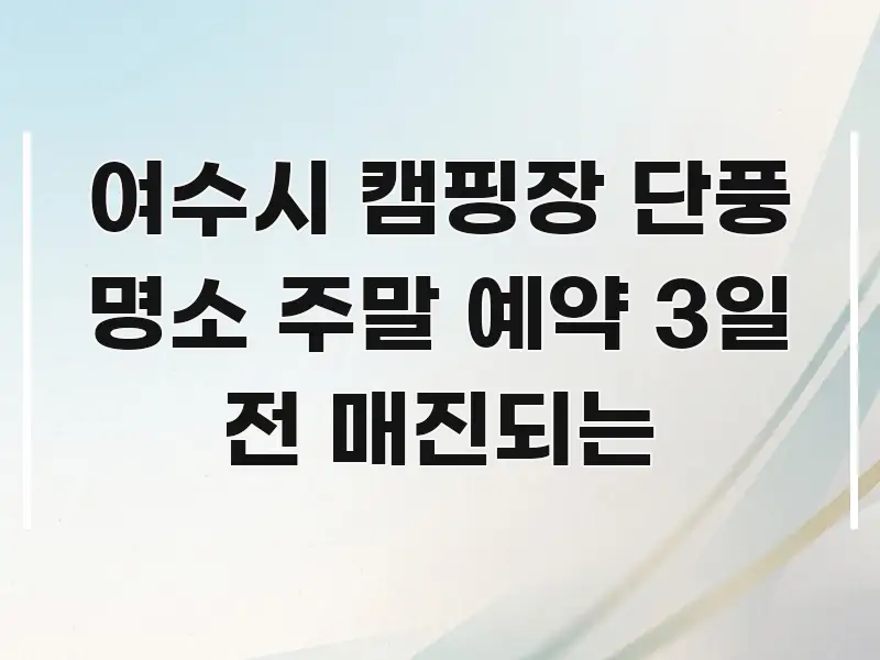 여수시 캠핑장 단풍 명소 주말 예약 3일 전 매진되는 꼭 필요한 정보만 담은 정보 요약 포스터