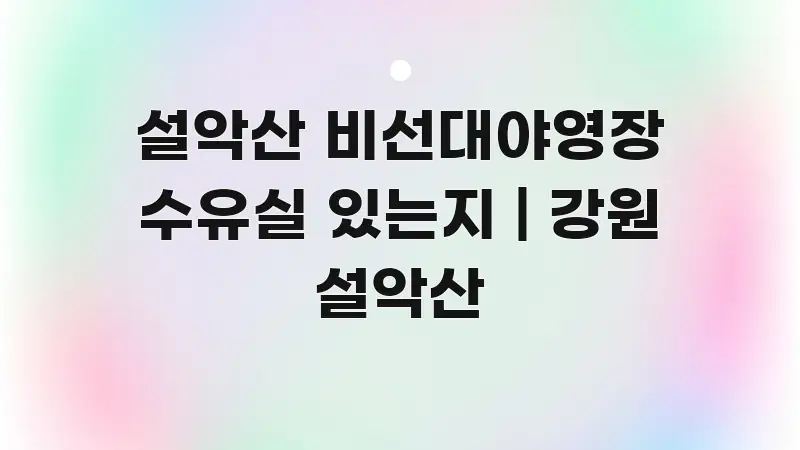 설악산 비선대야영장 수유실 있는지 | 강원 설악산 스마트하게 정리된 글 소개 썸네일 이미지 - 참고용 이미지