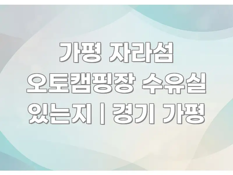 가평 자라섬 오토캠핑장 수유실 있는지 | 경기 가평 깔끔하게 정리된 텍스트 중심 디자인 표지 - 글 흐름을 돕는 시각 자료