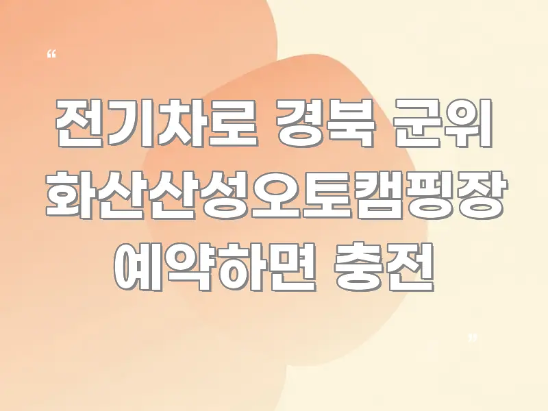 전기차로 경북 군위 화산산성오토캠핑장 예약하면 충전 전문적으로 분석한 핵심 정보 비주얼 - 설명을 돕는 이미지