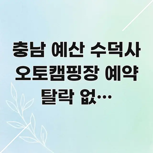 충남 예산 수덕사 오토캠핑장 예약 탈락 없이 성공하는 핵심만 담은 텍스트형 카드뉴스 표지 이미지 - 글 흐름을 돕는 시각 자료