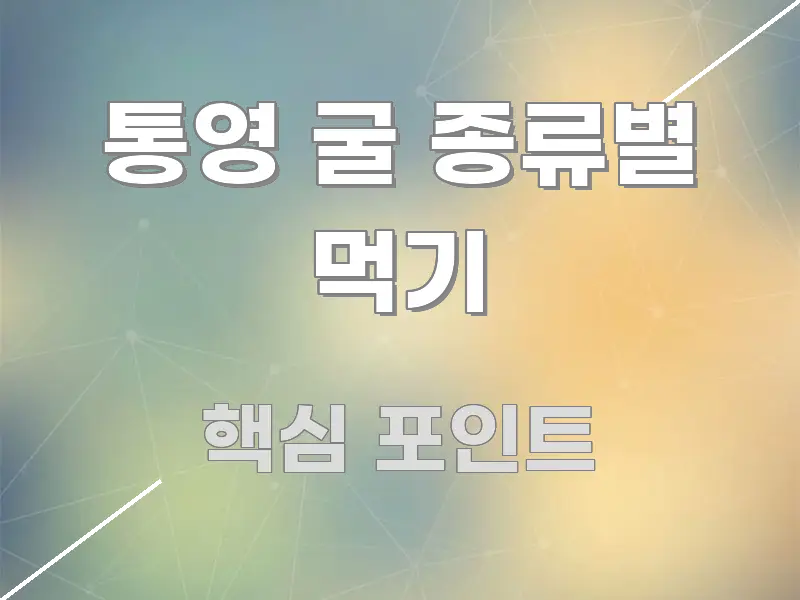 통영 굴 종류별 먹기 알기 쉽게 정리한 핵심 정보 비주얼 - 활용 예시 이미지