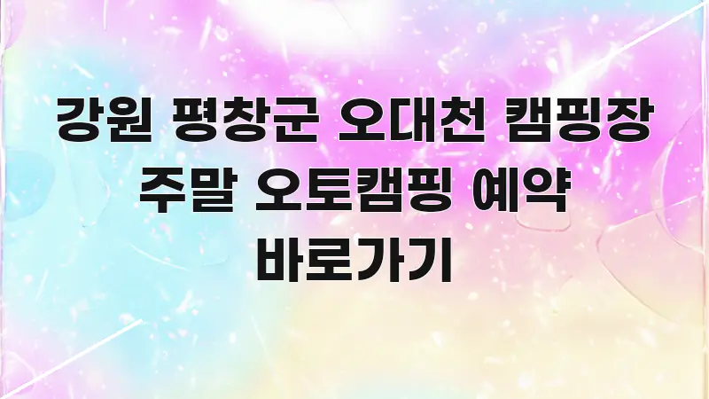 강원 평창군 오대천 캠핑장 주말 오토캠핑 예약 바로가기 흐름을 잡아주는 블로그 헤더 이미지 - 설명을 돕는 이미지