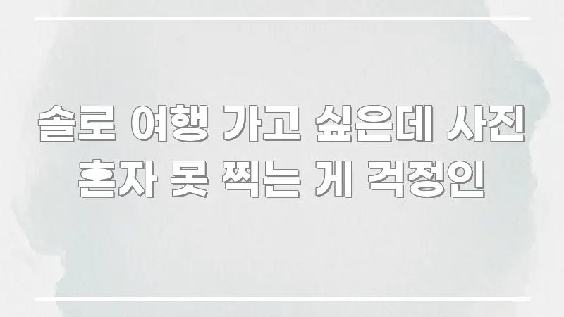 솔로 여행 가고 싶은데 사진 혼자 못 찍는 게 걱정인 주요 포인트를 요약한 미니멀 블로그 썸네일