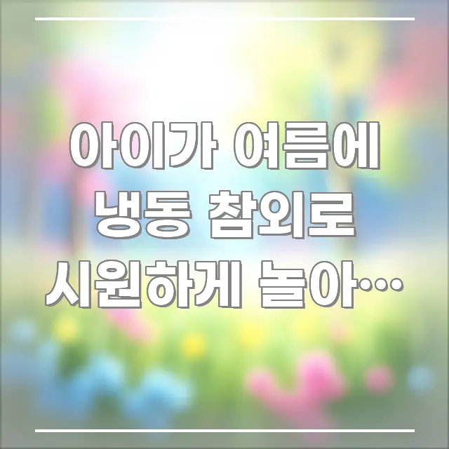 아이가 여름에 냉동 참외로 시원하게 놀아도 되나요? — 깔끔하게 정리된 읽기 좋은 정보 카드