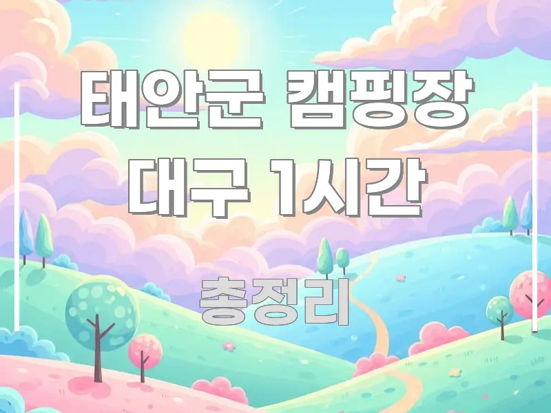 태안군 캠핑장 대구 1시간 심플하고 명확하게 정리한 정보 정리 카드 이미지 - 글 흐름을 돕는 시각 자료