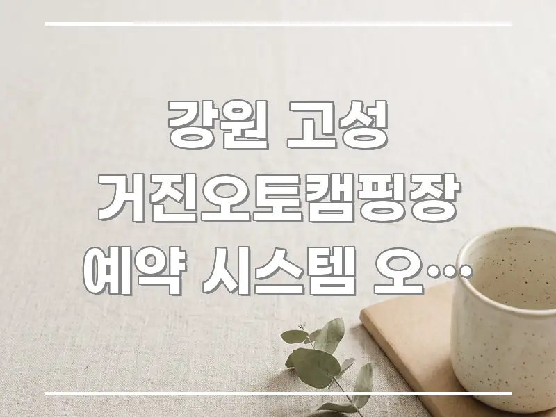 강원 고성 거진오토캠핑장 예약 시스템 오류 났을 때 흥미롭게 구성한 카드뉴스 스타일 이미지 - 설명을 돕는 이미지
