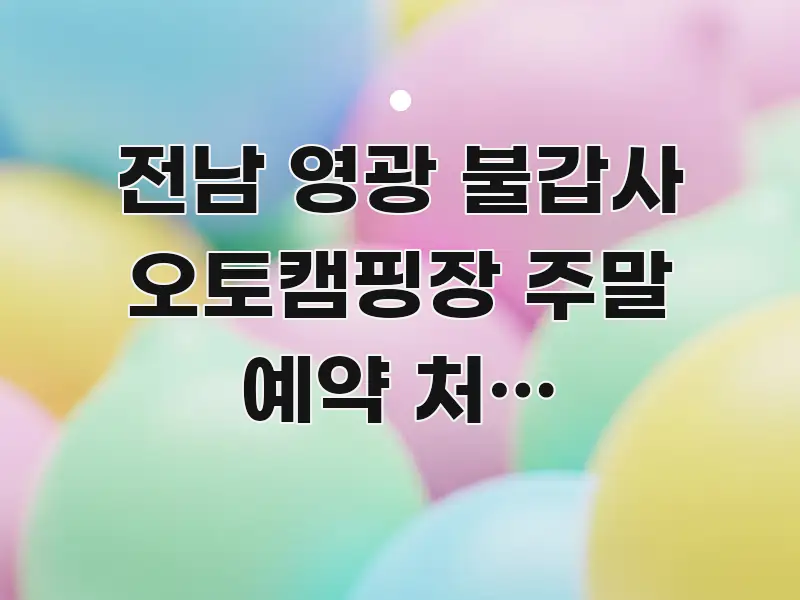 전남 영광 불갑사 오토캠핑장 주말 예약 처음 도전했더니 주요 포인트를 요약한 핵심 정리 썸네일 이미지 - 독자 이해를 위한 이미지