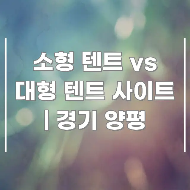 소형 텐트 vs 대형 텐트 사이트 | 경기 양평 카드뉴스 표지 소형 텐트 vs 대형 텐트 사이트 | 경기 양평 핵심 개념을 담은 정보 정리 카드 이미지