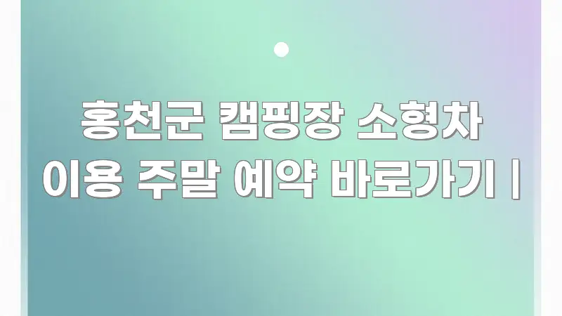 홍천군 캠핑장 소형차 이용 주말 예약 바로가기 | 핵심 정보를 압축한 심플 타이포그래피 표지 - 가독성을 높이는 이미지