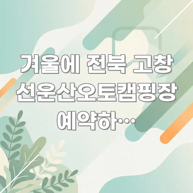 겨울에 전북 고창 선운산오토캠핑장 예약하면 운영하나요 꼭 알아야 할 정보를 담은 핵심 정리 썸네일 이미지 - 참고용 이미지
