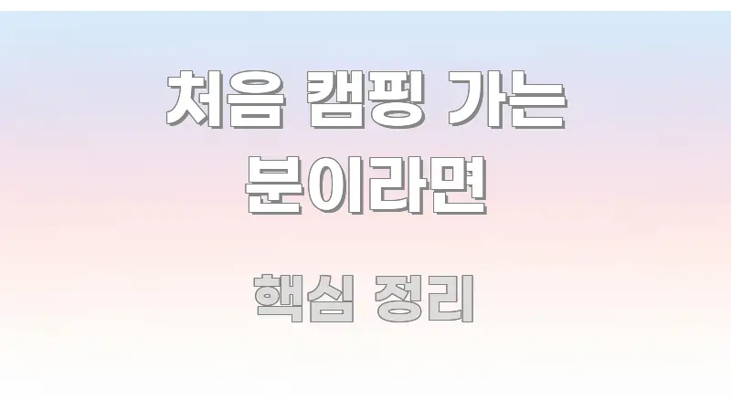 처음 캠핑 가는 분이라면 신뢰할 수 있는 정보를 담은 가독성 높은 정보 이미지 - 활용 예시 이미지