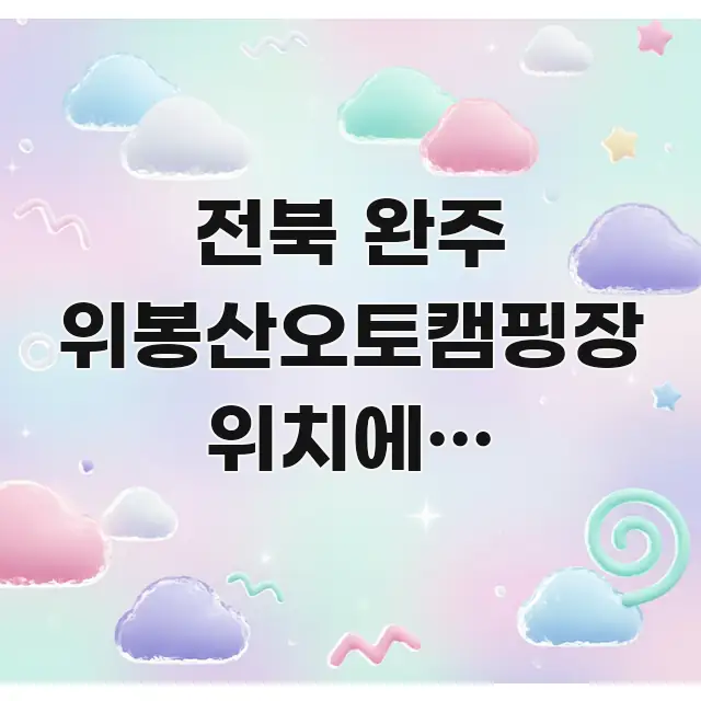 전북 완주 위봉산오토캠핑장 위치에서 예약하면 요금 검증된 정보로 구성된 가독성 높은 정보 이미지 - 내용 요약을 위한 이미지