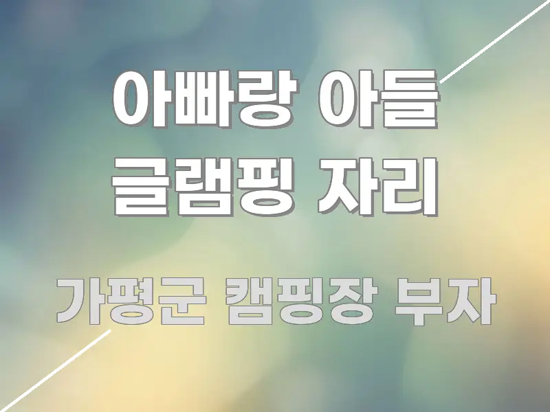 아빠랑 아들 글램핑 자리 구조적으로 정리된 깔끔한 인포그래픽 표지 - 글 흐름을 돕는 시각 자료